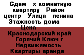 Сдам 3-х комнатную квартиру › Район ­ центр › Улица ­ ленина › Этажность дома ­ 4 › Цена ­ 15 000 - Краснодарский край, Горячий Ключ г. Недвижимость » Квартиры аренда   